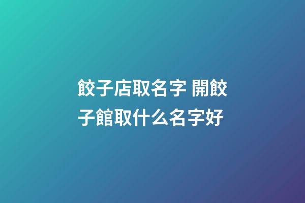 餃子店取名字 開餃子館取什么名字好-第1張-店鋪起名-玄機派